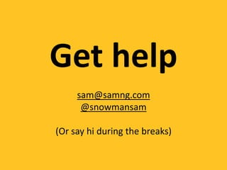 Get help
     sam@samng.com
      @snowmansam

(Or say hi during the breaks)
 