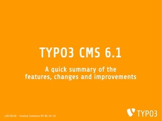 TYPO3 CMS 6.1
A quick summary of the
features, changes and improvements
v20130430 - Creative Commons BY-NC-SA 3.0
 