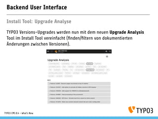 Backend User Interface
Install Tool: Upgrade Analyse
TYPO3 Versions-Upgrades werden nun mit dem neuen Upgrade Analysis
Too...
