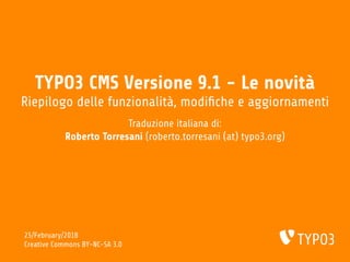 TYPO3 CMS Versione 9.1 - Le novità
Riepilogo delle funzionalità, modi che e aggiornamenti
Traduzione italiana di:
Roberto Torresani (roberto.torresani (at) typo3.org)
25/February/2018
Creative Commons BY-NC-SA 3.0
 