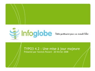 TYPO3 4.2 : Une mise à jour majeure
Présenté par Yannick Pavard – 20 février 2008
 