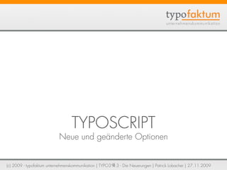 TYPOSCRIPT
                           Neue und geänderte Optionen


(c) 2009 - typofaktum unternehmenskommunikation | TYPO...