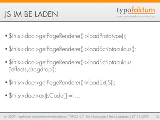 JS IM BE LADEN

• $this->doc->getPageRenderer()->loadPrototype();

• $this->doc->getPageRenderer()->loadScriptaculous();

...