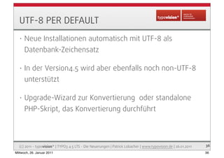 UTF-8 PER DEFAULT
   •   Neue Installationen automatisch mit UTF-8 als
       Datenbank-Zeichensatz

   •   In der Version...
