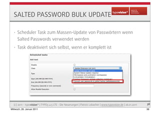 SALTED PASSWORD BULK UPDATE

   •   Scheduler Task zum Massen-Update von Passwörtern wenn
       Salted Passwords verwende...