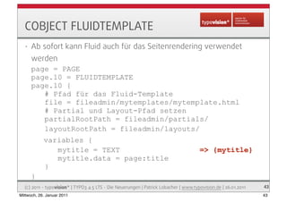 COBJECT FLUIDTEMPLATE
   •   Ab sofort kann Fluid auch für das Seitenrendering verwendet
       werden
       page = PAGE
...