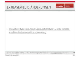 EXTBASE/FLUID ÄNDERUNGEN




   •   http://buzz.typo3.org/teams/core/article/typo3-45-lts-extbase-
       and-ﬂuid-feature...