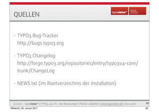 QUELLEN


   •   TYPO3 Bug-Tracker
       http://bugs.typo3.org

   •   TYPO3 Changelog
       http://forge.typo3.org/repo...