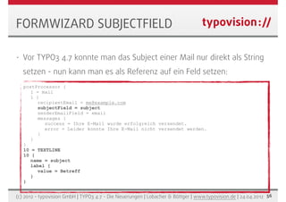 FORMWIZARD SUBJECTFIELD

•   Vor TYPO3 4.7 konnte man das Subject einer Mail nur direkt als String
    setzen - nun kann m...