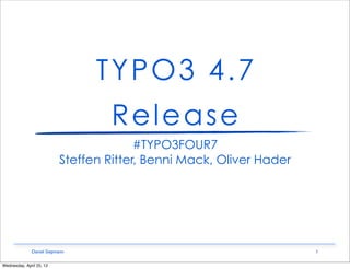 TYPO3 4.7
                                   Release
                                        #TYPO3FOUR7
                          Steffen Ritter, Benni Mack, Oliver Hader




              Daniel Siepmann                                        1

Wednesday, April 25, 12
 