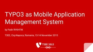 TYPO3 as Mobile Application
Management System
by Fedir RYKHTIK
T3EE, Cluj-Napoca, Romania, 13-14 November 2015
 