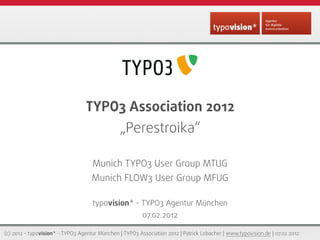 TYPO3 Association 2012
                                                „Perestroika“

                                    Munich TYPO3 User Group MTUG
                                    Munich FLOW3 User Group MFUG

                                    typovision* - TYPO3 Agentur München
                                                         07.02.2012

(c) 2012 - typovision* - TYPO3 Agentur München | TYPO3 Association 2012 | Patrick Lobacher | www.typovision.de | 07.02.2012
 