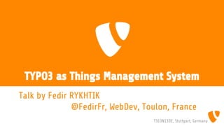 TYPO3 as Things Management System
Talk by Fedir RYKHTIK
@FedirFr, WebDev, Toulon, France
T3CON13DE, Stuttgart, Germany

 