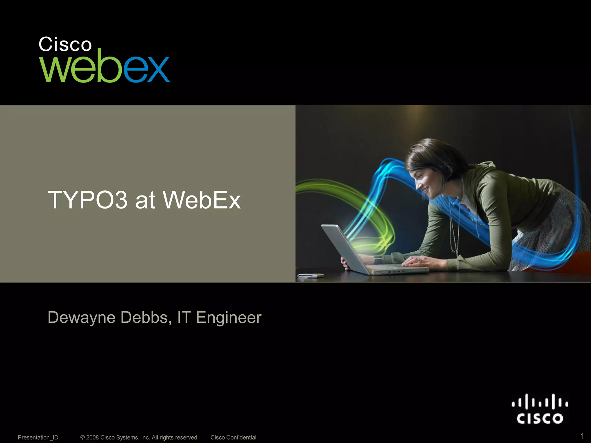 © 2008 Cisco Systems, Inc. All rights reserved. Cisco ConfidentialPresentation_ID 1
TYPO3 at WebEx
Dewayne Debbs, IT Engineer
 