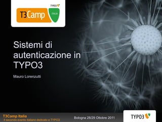 Sistemi di
       autenticazione in
       TYPO3
       Mauro Lorenzutti




T3Camp Italia                                 Bologna 28/29 Ottobre 2011
Il secondo evento italiano dedicato a TYPO3
 