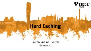 Hard Caching
Follow me on Twitter
@bennimack
 