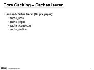 CPS-IT Mehr Wert im Netz 2
Core Caching – Caches leeren
• Frontend-Caches leeren (Gruppe pages):
• cache_hash
• cache_page...