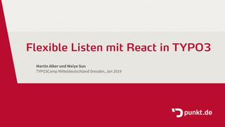 Flexible Listen mit React in TYPO3
Martin Alker und Weiye Sun
TYPO3Camp Mitteldeutschland Dresden, Jan 2019
 
