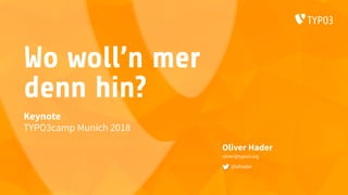 Wo woll’n mer
denn hin?
Oliver Hader
oliver@typo3.org
@ohader
Keynote
TYPO3camp Munich 2018
 