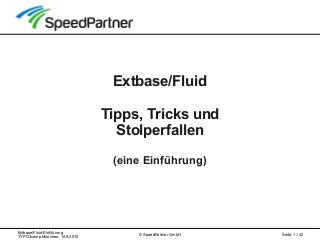 Extbase/Fluid-Einführung
TYPO3camp München, 10.9.2010
Seite: 1 / 42© SpeedPartner GmbH
Extbase/Fluid
Tipps, Tricks und
Stolperfallen
(eine Einführung)
 