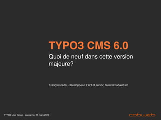 TYPO3 CMS 6.0
                                        Quoi de neuf dans cette version
                                        majeure?


                                        François Suter, Développeur TYPO3 senior, fsuter@cobweb.ch




TYPO3 User Group - Lausanne, 11 mars 2013
 