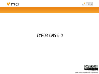 TYPO3 CMS 6.0
                              Hannover, 27.11.2012




TYPO3 CMS 6.0




                                          Lizenz: CC BY-SA 3.0
                (Bilder / Fotos anderer Autoren ausgeschlossen)
 