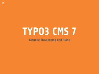 TYPO3 CMS 7 
Aktuelle Entwicklung und Pläne 
 