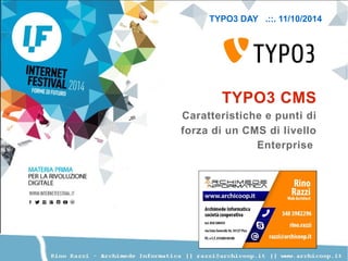 TYPO3 DAY .::. 11/10/2014 
TYPO3 CMS 
Caratteristiche e punti di 
forza di un CMS di livello 
Enterprise 
 