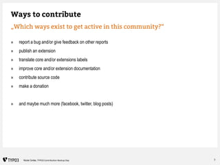 3Nicole Cordes, TYPO3 Contribution Bootup Day
Ways to contribute
„Which ways exist to get active in this community?“
» rep...