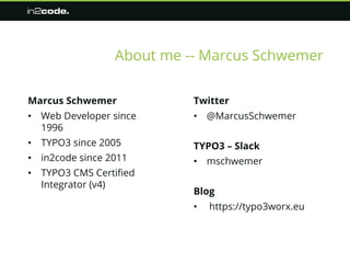 Twitter
• @MarcusSchwemer
TYPO3 – Slack
• mschwemer
Blog
• https://typo3worx.eu
About me -- Marcus Schwemer
Marcus Schweme...