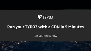 Run your TYPO3 with a CDN in 5 Minutes
... if you know how
 