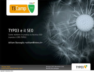 TYPO3 e il SEO
              Come mettere in pratica la tecnica SEO
              tramite il CMS TYPO3

              William Sbarzaglia <william@intera.it>




 T3Camp Italia                                         Bologna 26/27 Novembre 2010
 Il primo evento italiano dedicato a Typo3             Novotel ﬁera Bologna
giovedì 2 dicembre 2010
 