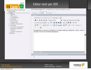 Editor testi per SEO




 T3Camp Italia                                        TYPO3 e il SEO
 Il primo evento italiano dedicato a Typo3            William Sbarzaglia - InteRa srl
giovedì 2 dicembre 2010
 