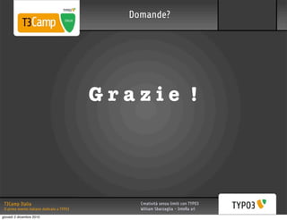 Domande?




                                             Grazie !




 T3Camp Italia                                   Creatività senza limiti con TYPO3
 Il primo evento italiano dedicato a TYPO3       William Sbarzaglia - InteRa srl
giovedì 2 dicembre 2010
 