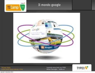 Il mondo google




 T3Camp Italia                                    Creatività senza limiti con TYPO3
 Il primo evento italiano dedicato a TYPO3        William Sbarzaglia - InteRa srl
giovedì 2 dicembre 2010
 