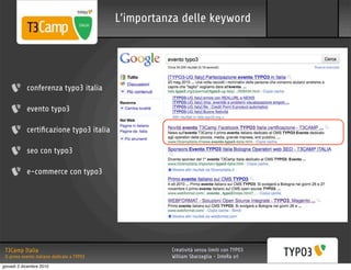 L’importanza delle keyword




            conferenza typo3 italia

            evento typo3

            certiﬁcazione typo3 italia

            seo con typo3

            e-commerce con typo3




 T3Camp Italia                                         Creatività senza limiti con TYPO3
 Il primo evento italiano dedicato a TYPO3             William Sbarzaglia - InteRa srl
giovedì 2 dicembre 2010
 