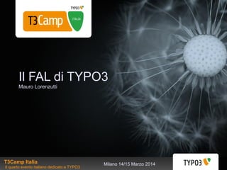 Milano 14/15 Marzo 2014
Il FAL di TYPO3
Mauro Lorenzutti
T3Camp Italia
Il quarto evento italiano dedicato a TYPO3
 