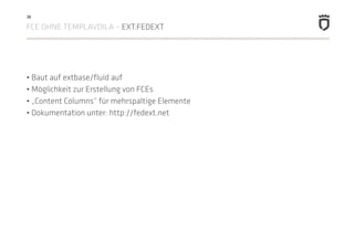 38

FCE OHNE TEMPLAVOILA – EXT:FEDEXT




• Baut auf extbase/fluid auf
• Möglichkeit zur Erstellung von FCEs
• „Content Co...