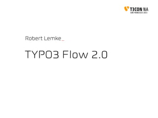TYPO3 Flow 2.0
Robert Lemke_
 