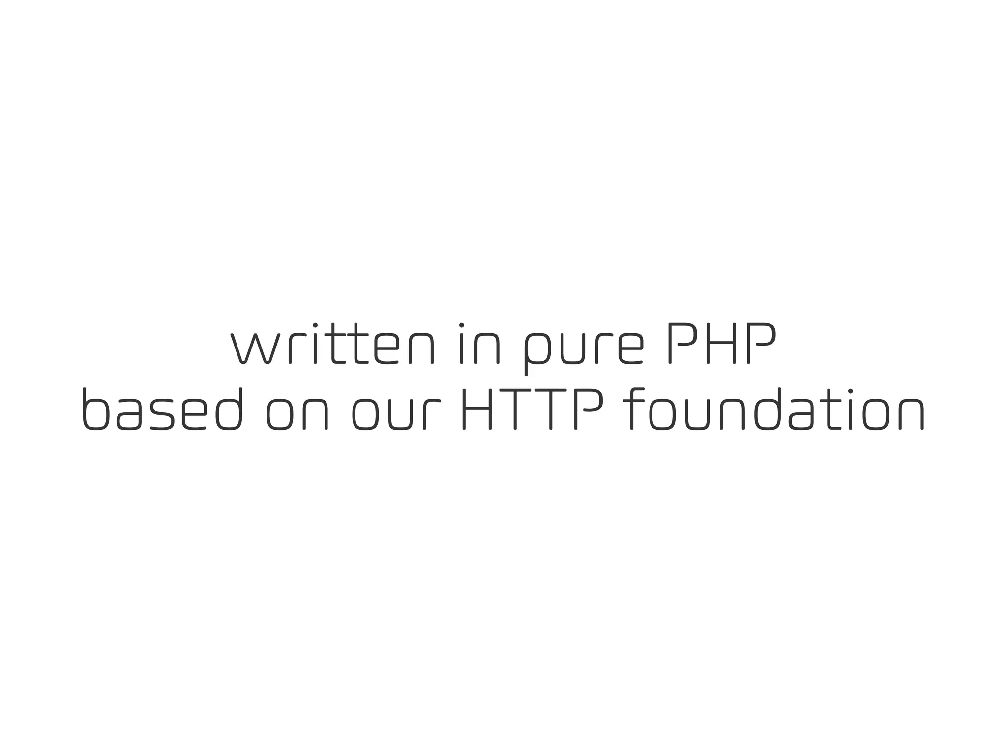 written in pure PHP
based on our HTTP foundation
 