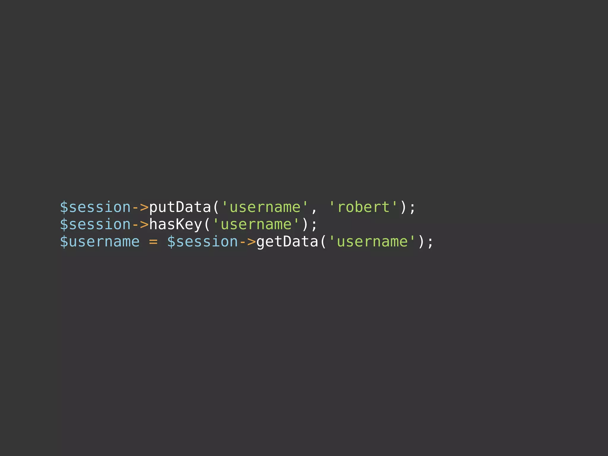 $session->putData('username', 'robert');
$session->hasKey('username');
$username = $session->getData('username');
 
