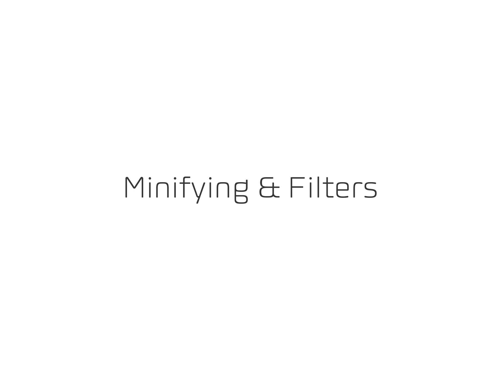 Minifying & Filters
 