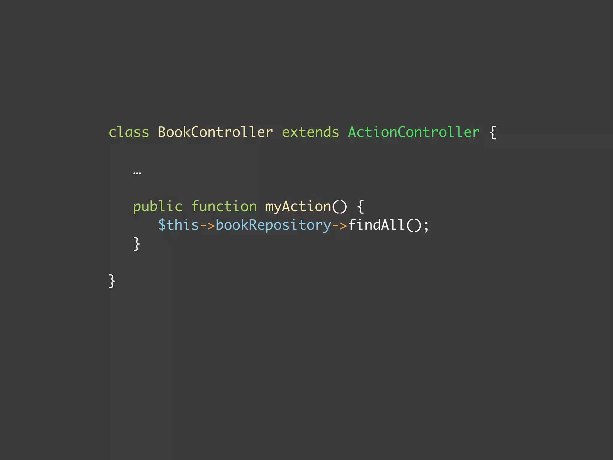class BookController extends ActionController {
…
public function myAction() {
$this->bookRepository->findAll();
}
}
 