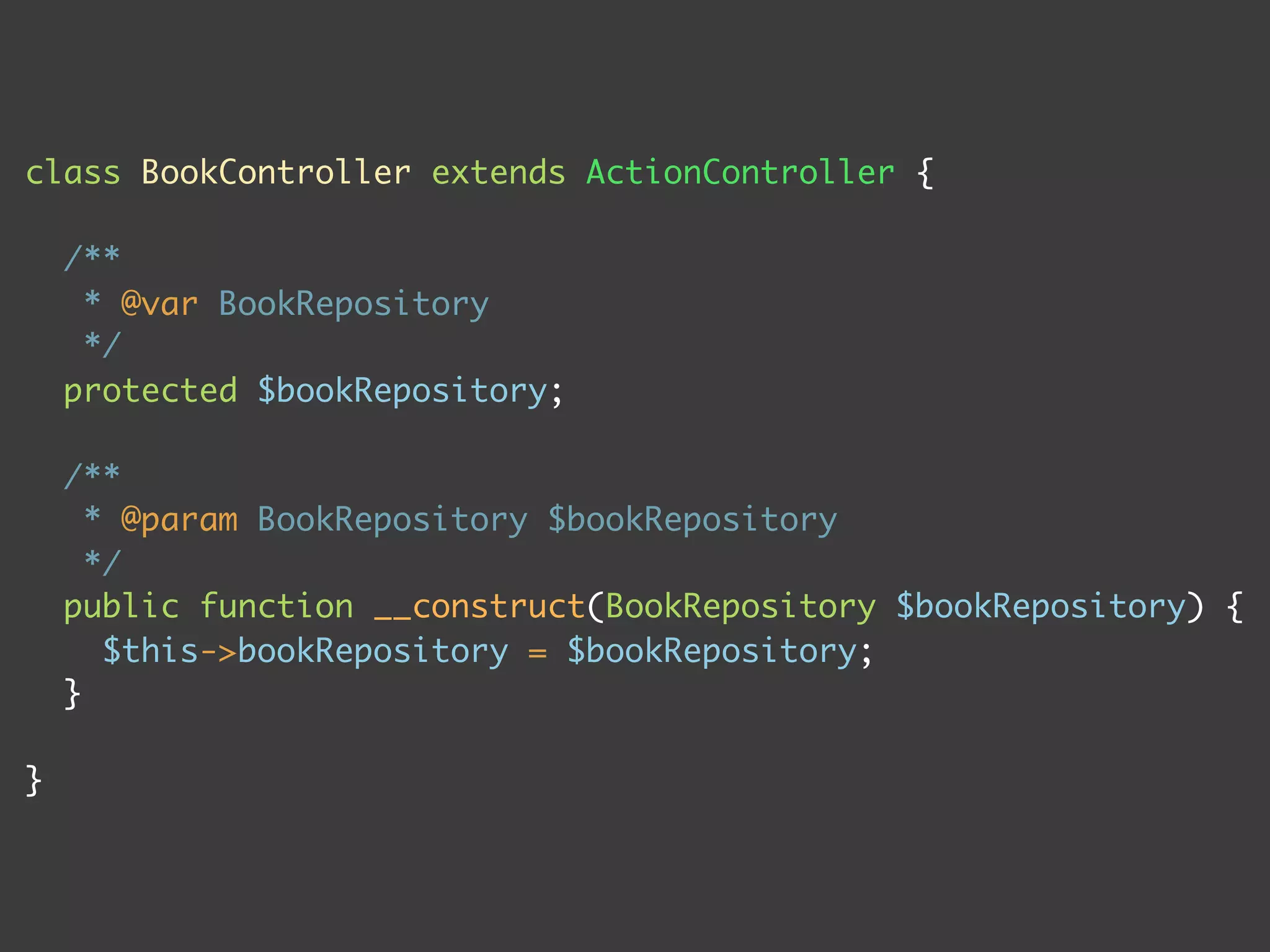 class BookController extends ActionController {

    /**
     * @var BookRepository
     */
    protected $bookRepository;

    /**
      * @param BookRepository $bookRepository
      */
    public function __construct(BookRepository $bookRepository) {
       $this->bookRepository = $bookRepository;
    }

}
 