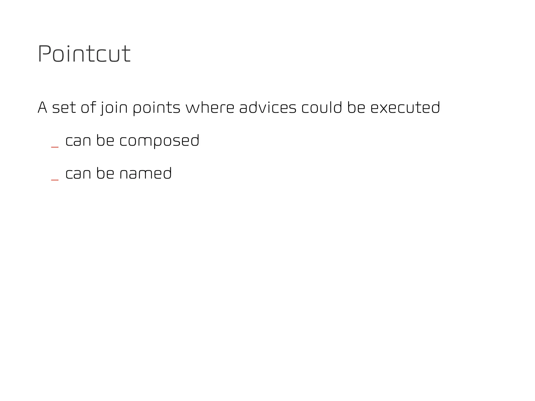 Pointcut

A set of join points where advices could be executed
 _ can be composed
 _ can be named
 