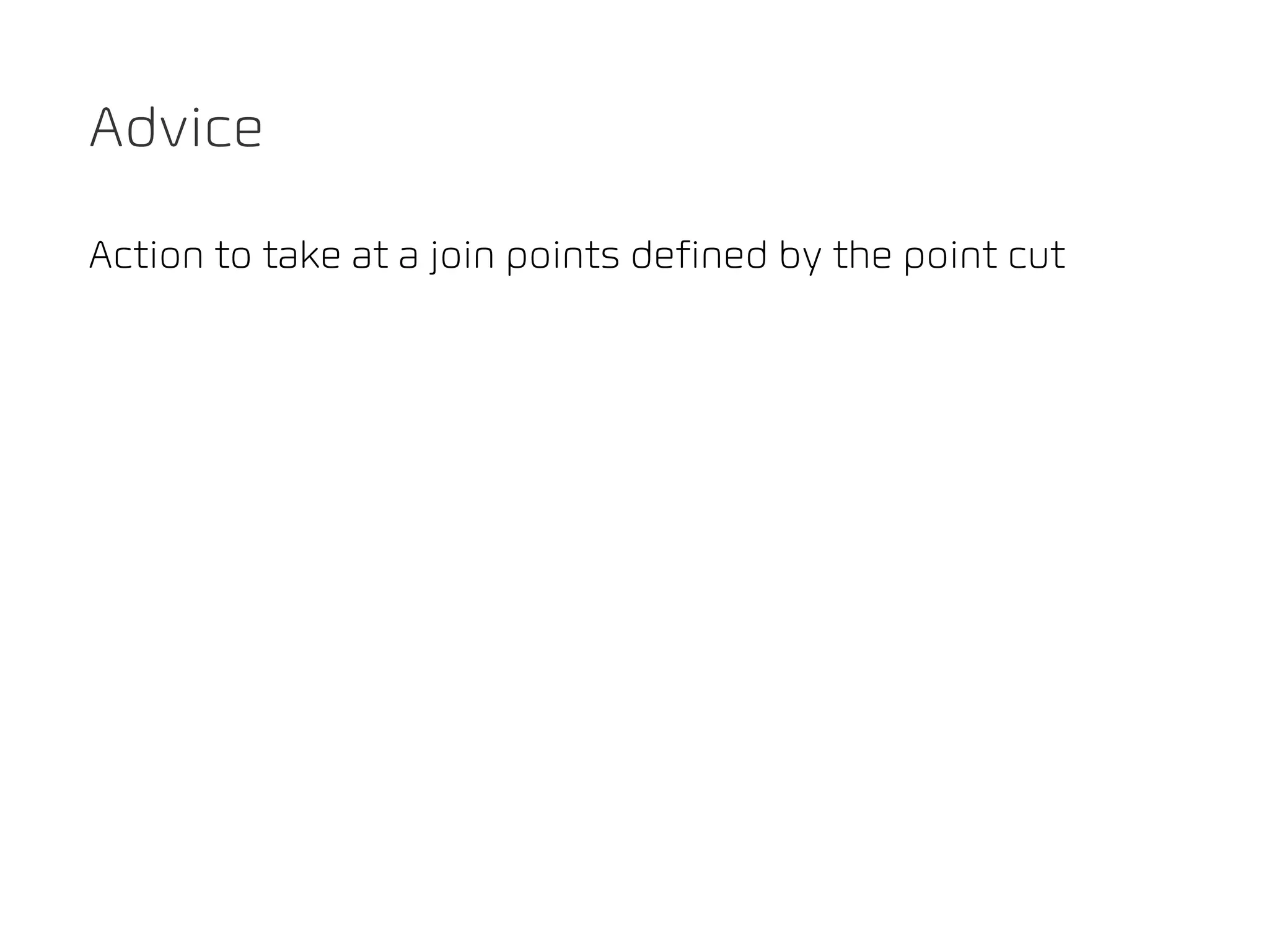 Advice

Action to take at a join points defined by the point cut
 