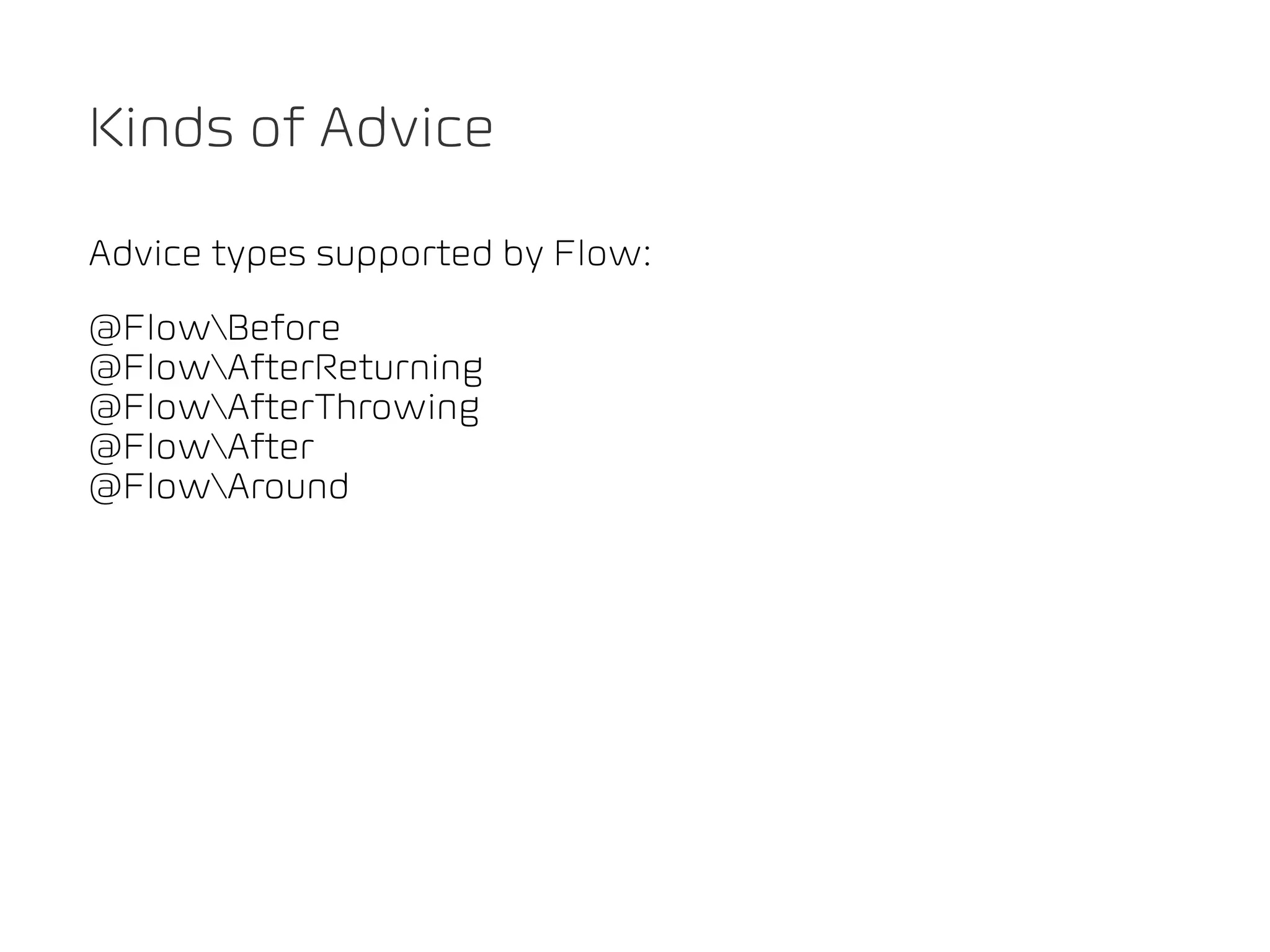 Kinds of Advice

Advice types supported by Flow:
@FlowBefore
@FlowAfterReturning
@FlowAfterThrowing
@FlowAfter
@FlowAround
 