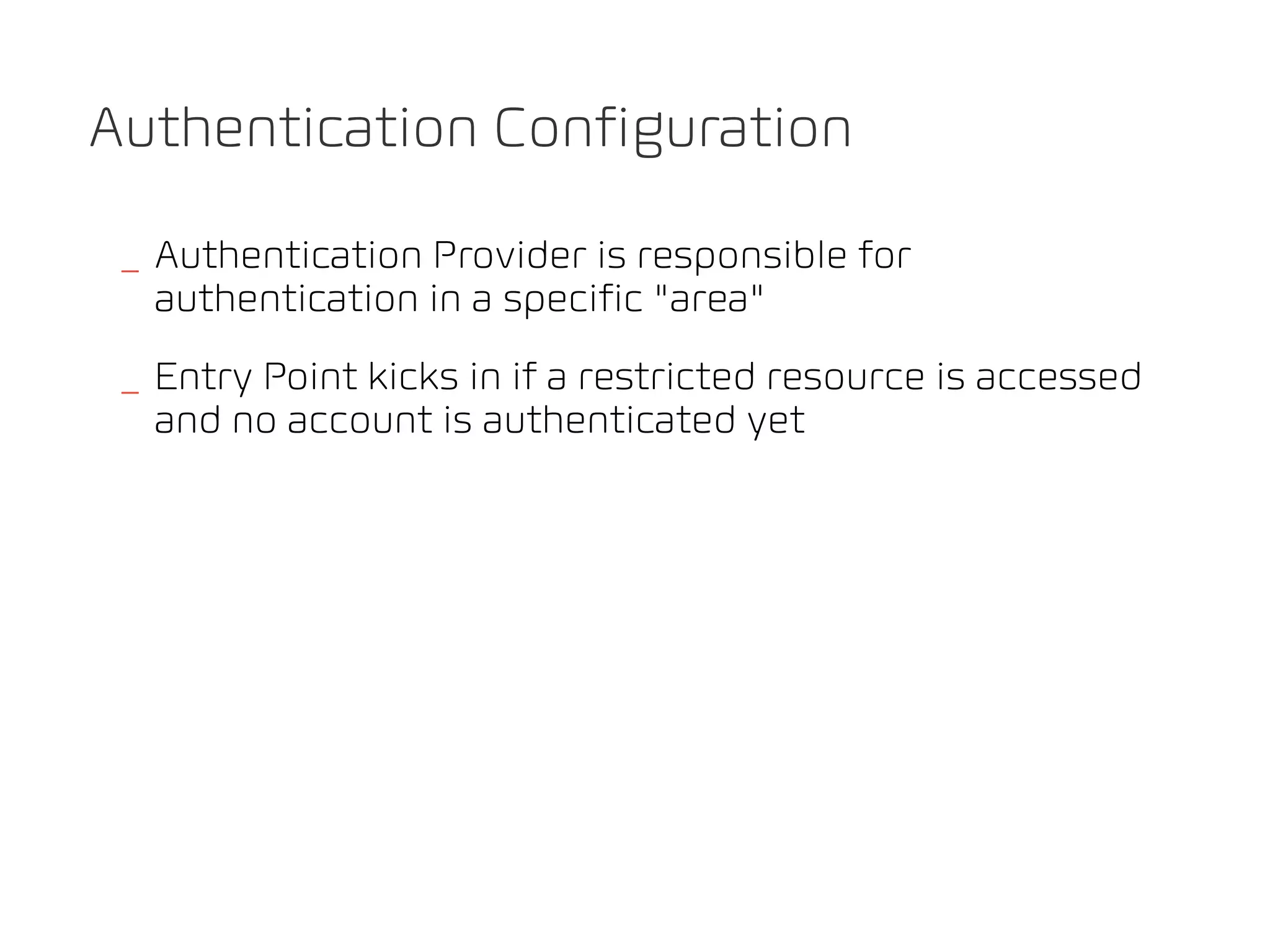 Authentication Configuration

 _ Authentication Provider is responsible for
   authentication in a specific "area"
 _ Entry Point kicks in if a restricted resource is accessed
   and no account is authenticated yet
 