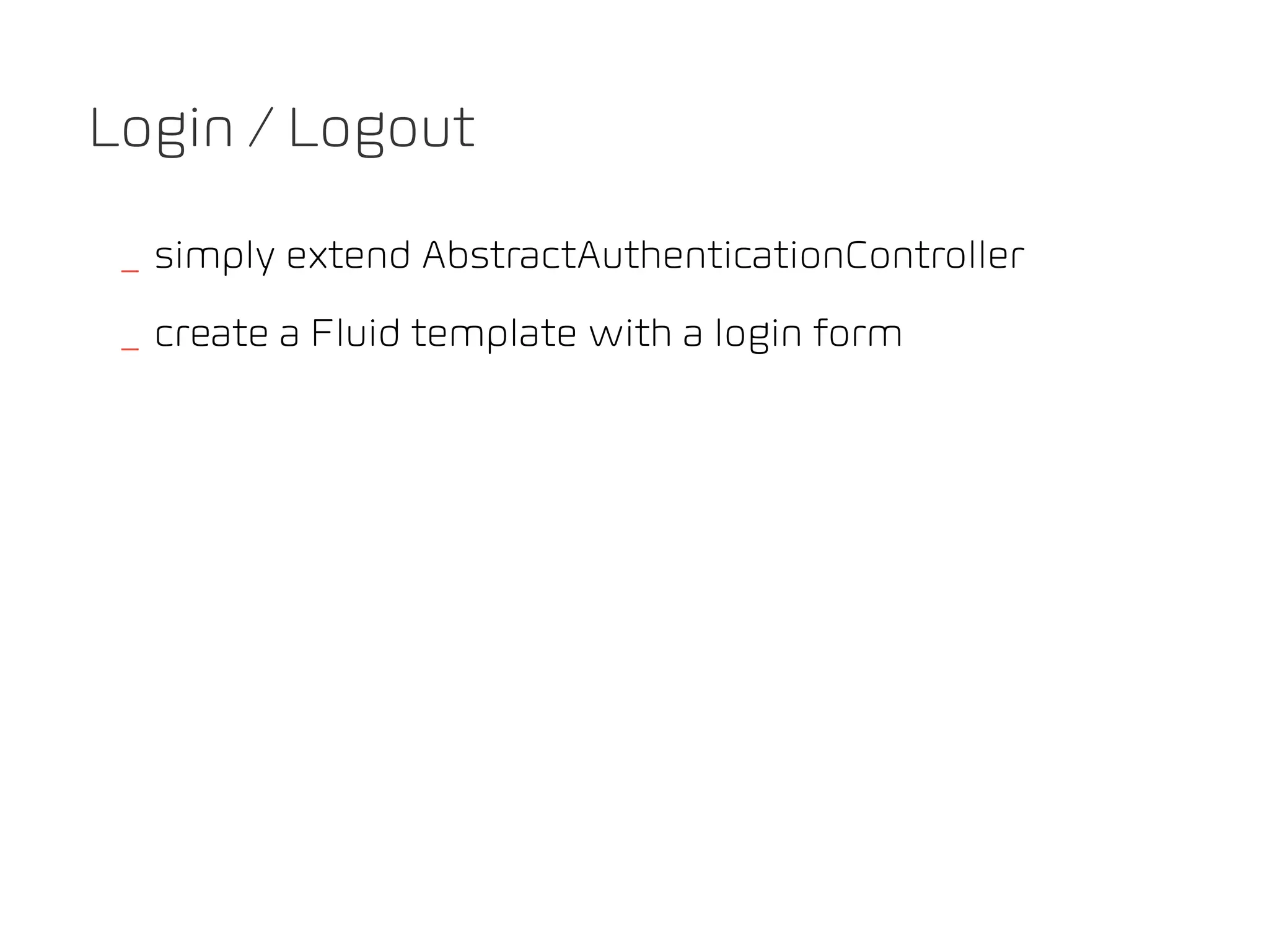 Login / Logout

 _ simply extend AbstractAuthenticationController
 _ create a Fluid template with a login form
 