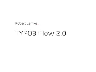 Robert Lemke_


TYPO3 Flow 2.0
 